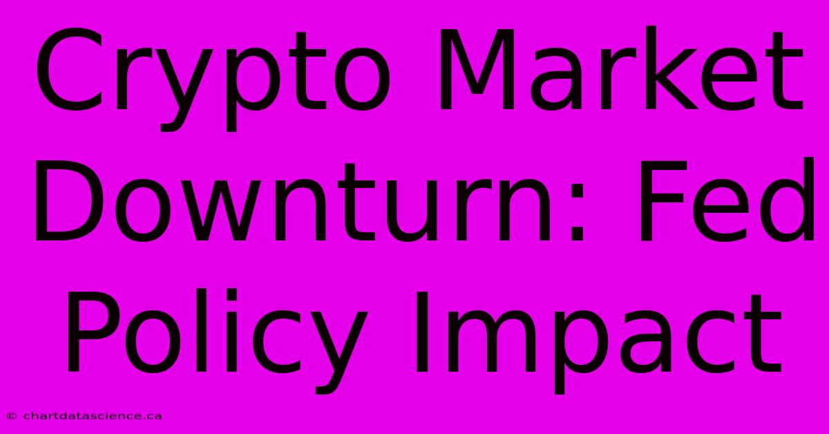 Crypto Market Downturn: Fed Policy Impact