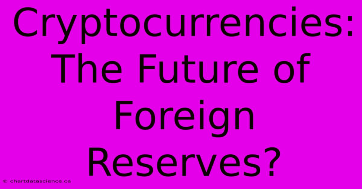 Cryptocurrencies: The Future Of Foreign Reserves?