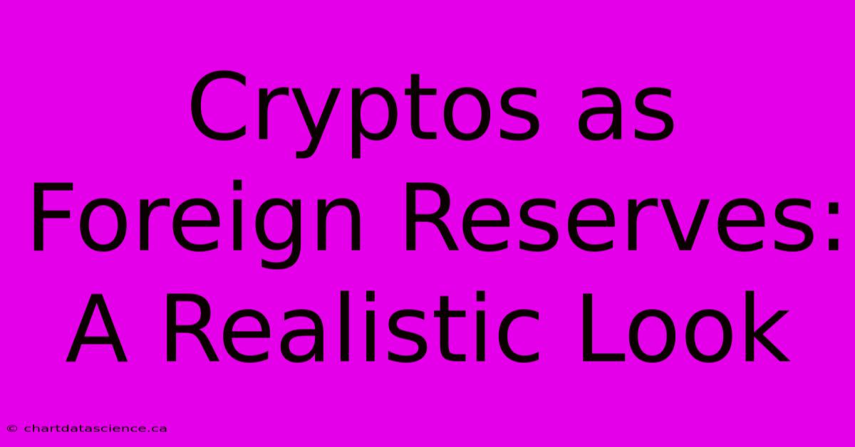 Cryptos As Foreign Reserves: A Realistic Look