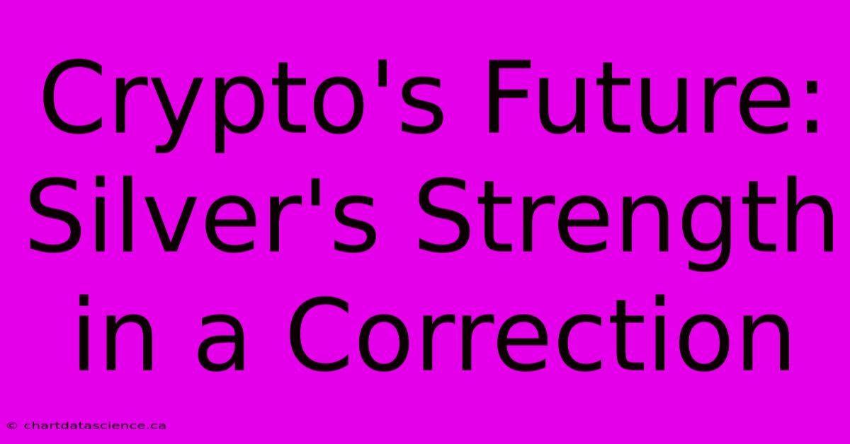 Crypto's Future: Silver's Strength In A Correction