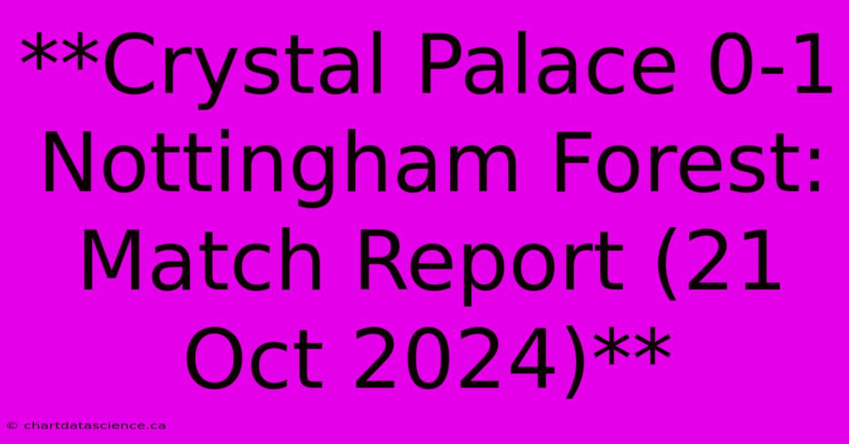 **Crystal Palace 0-1 Nottingham Forest: Match Report (21 Oct 2024)**