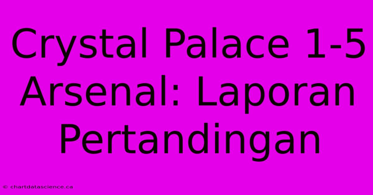 Crystal Palace 1-5 Arsenal: Laporan Pertandingan