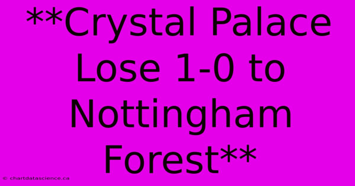 **Crystal Palace Lose 1-0 To Nottingham Forest** 