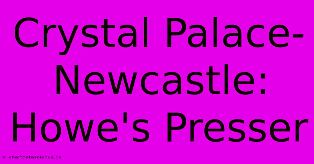 Crystal Palace-Newcastle: Howe's Presser