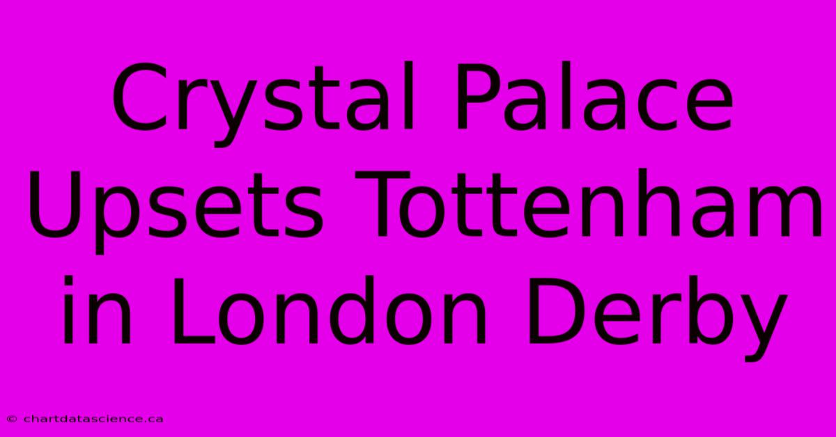 Crystal Palace Upsets Tottenham In London Derby