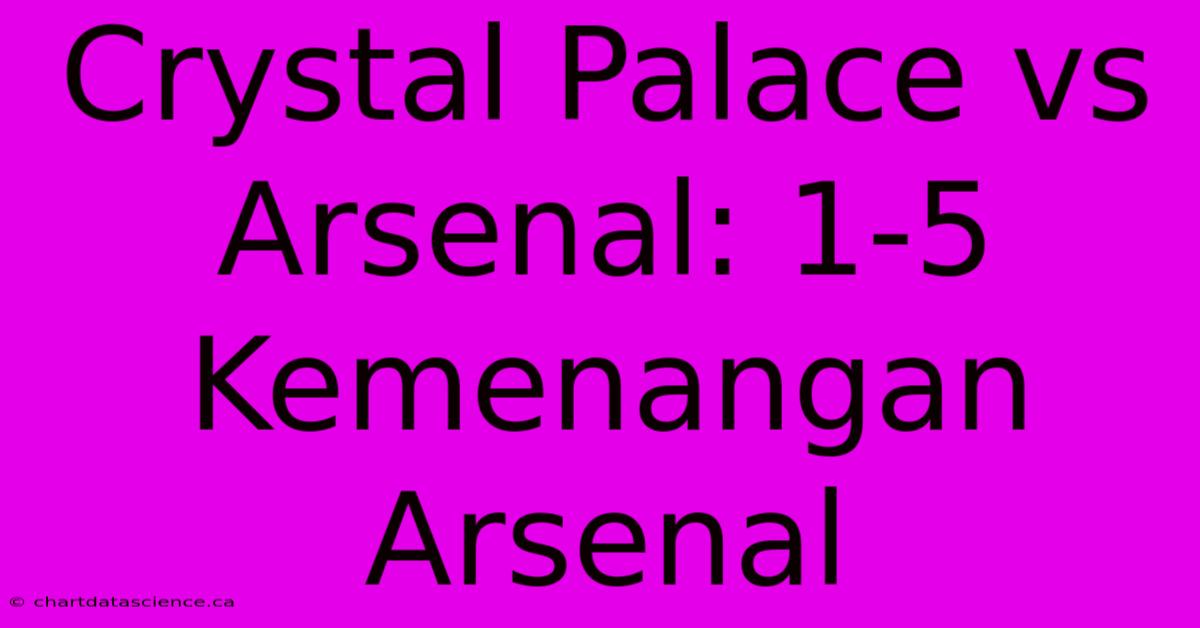 Crystal Palace Vs Arsenal: 1-5 Kemenangan Arsenal