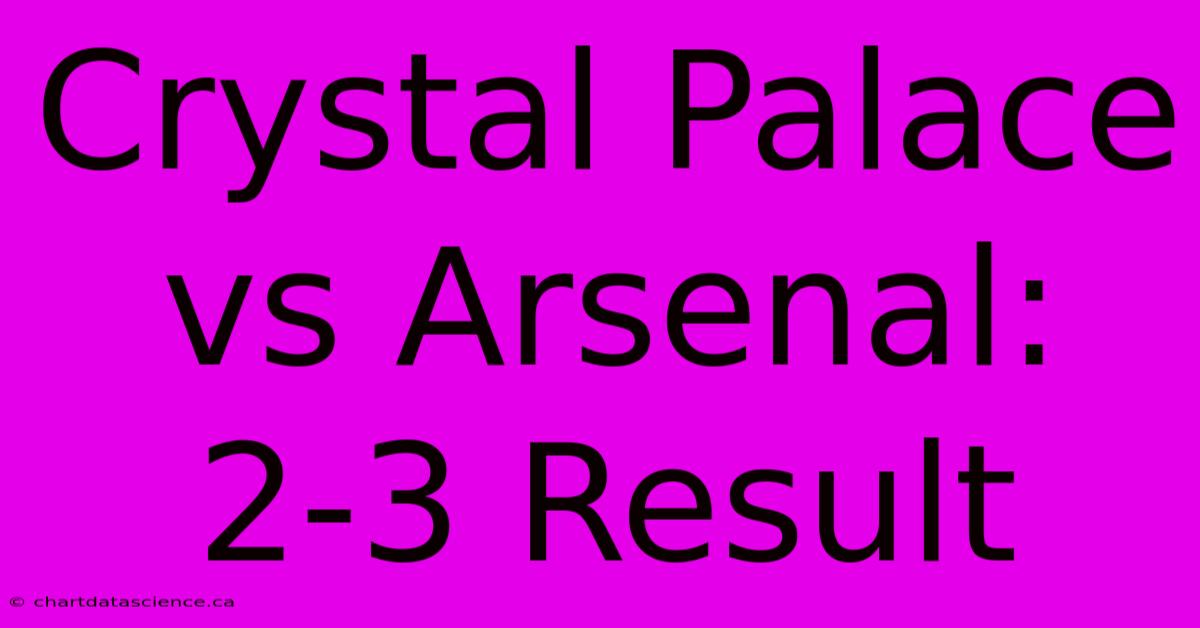 Crystal Palace Vs Arsenal: 2-3 Result