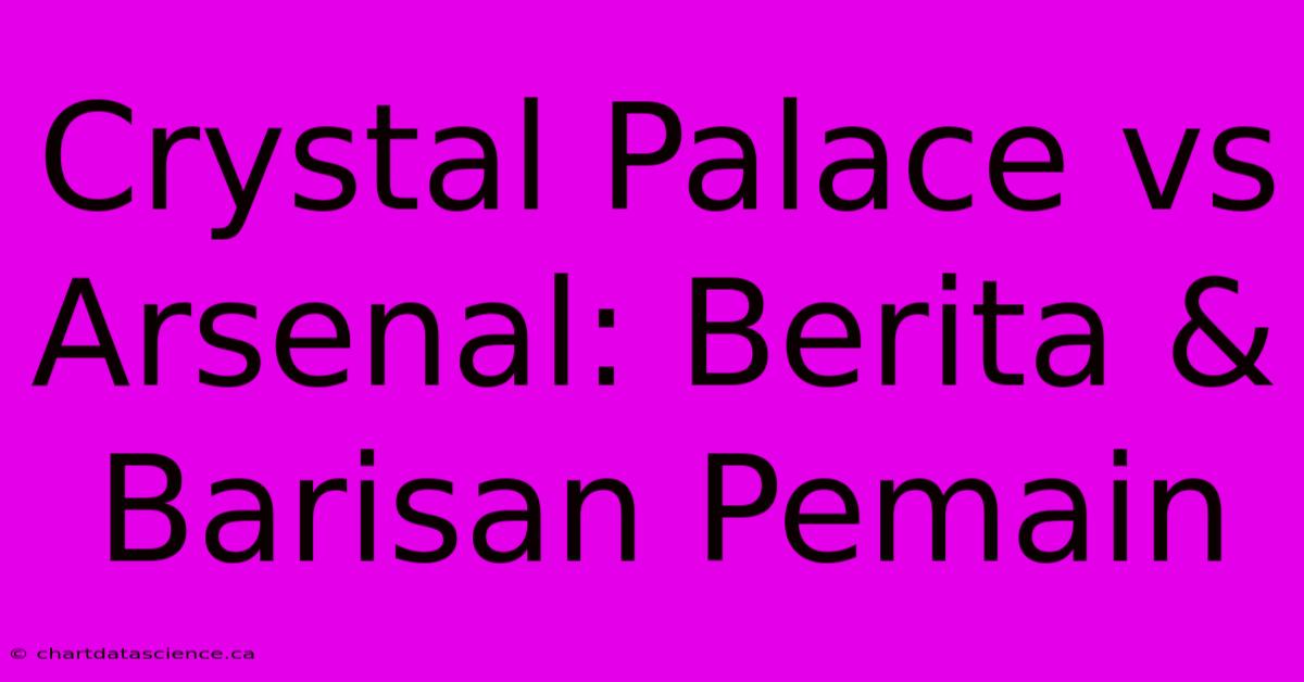 Crystal Palace Vs Arsenal: Berita & Barisan Pemain