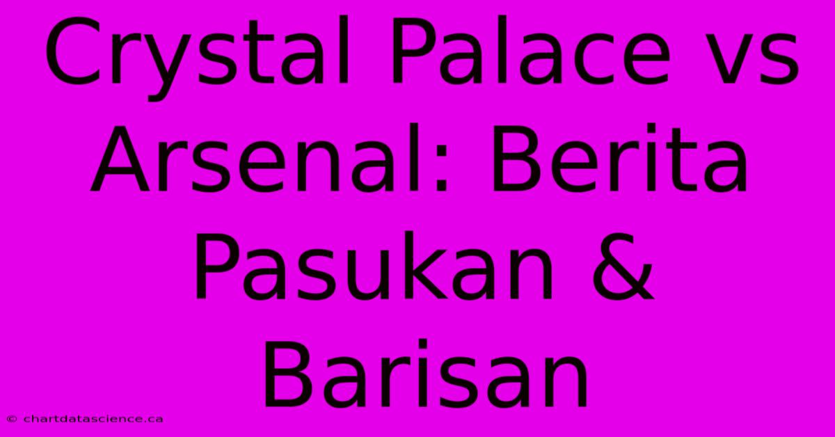 Crystal Palace Vs Arsenal: Berita Pasukan & Barisan