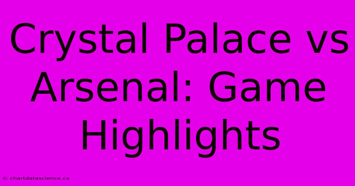 Crystal Palace Vs Arsenal: Game Highlights