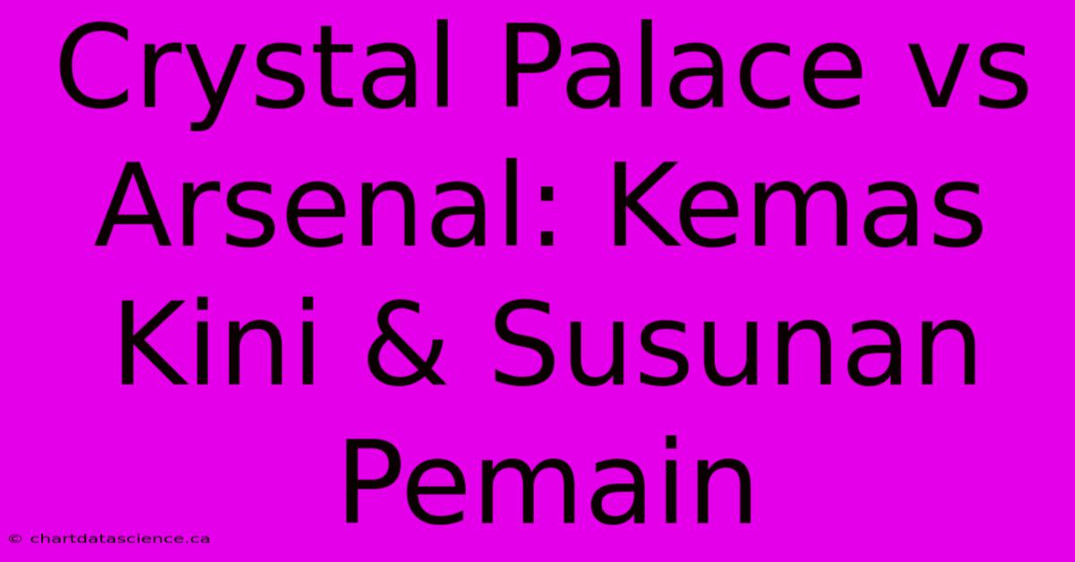 Crystal Palace Vs Arsenal: Kemas Kini & Susunan Pemain