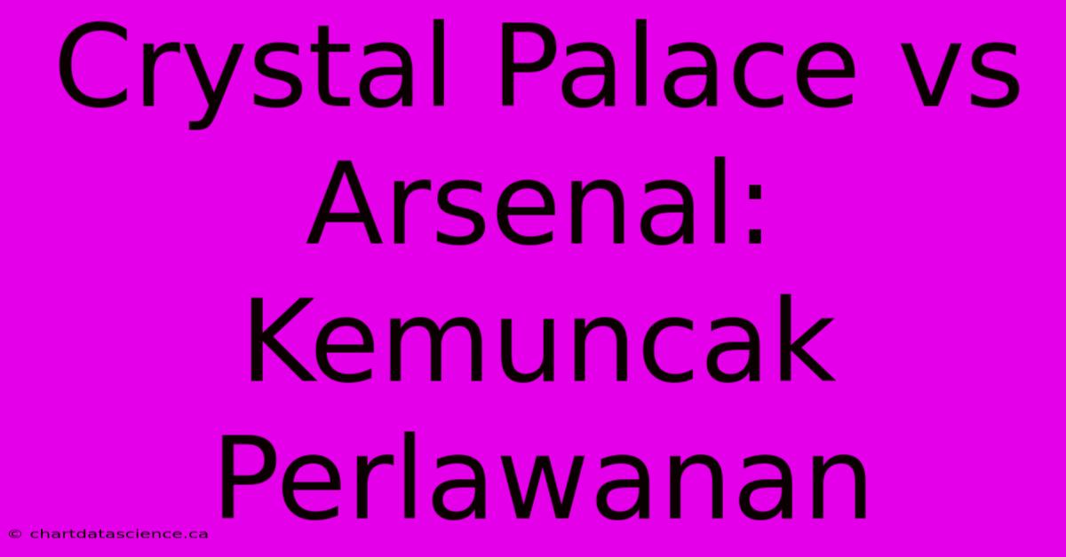 Crystal Palace Vs Arsenal:  Kemuncak Perlawanan