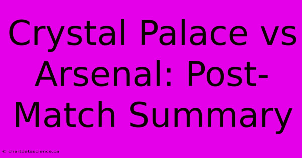 Crystal Palace Vs Arsenal: Post-Match Summary