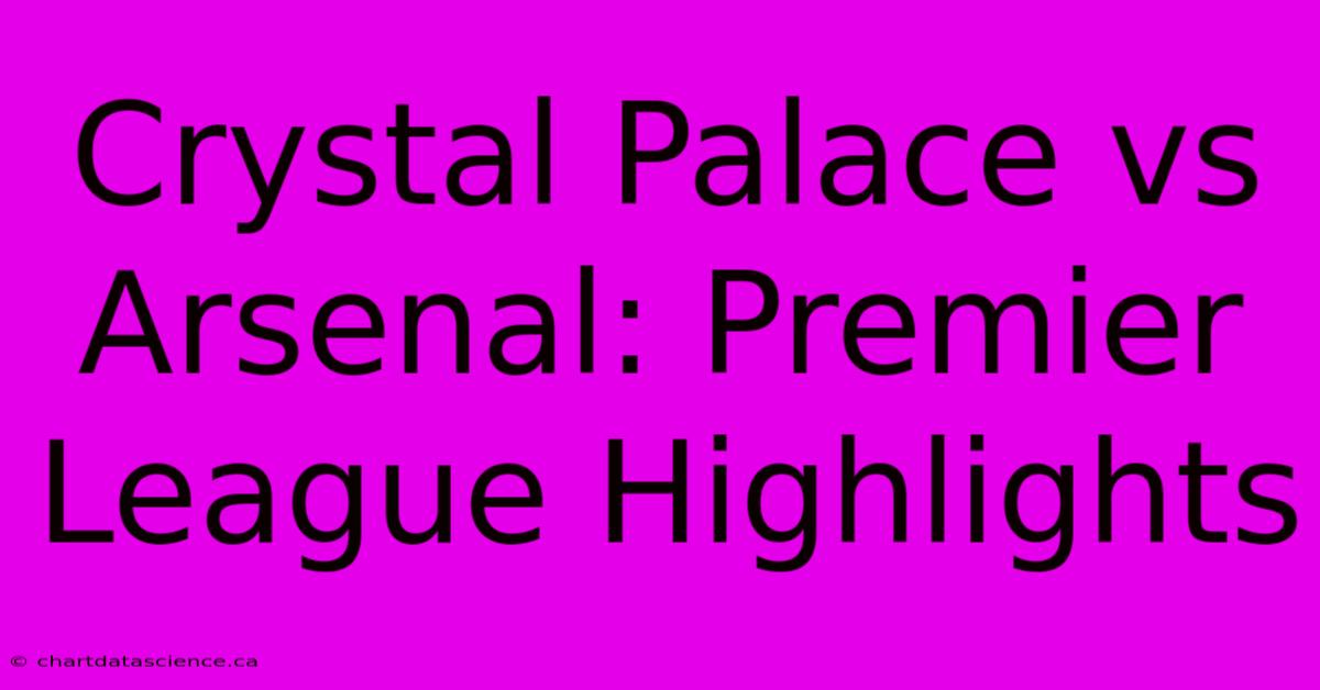 Crystal Palace Vs Arsenal: Premier League Highlights