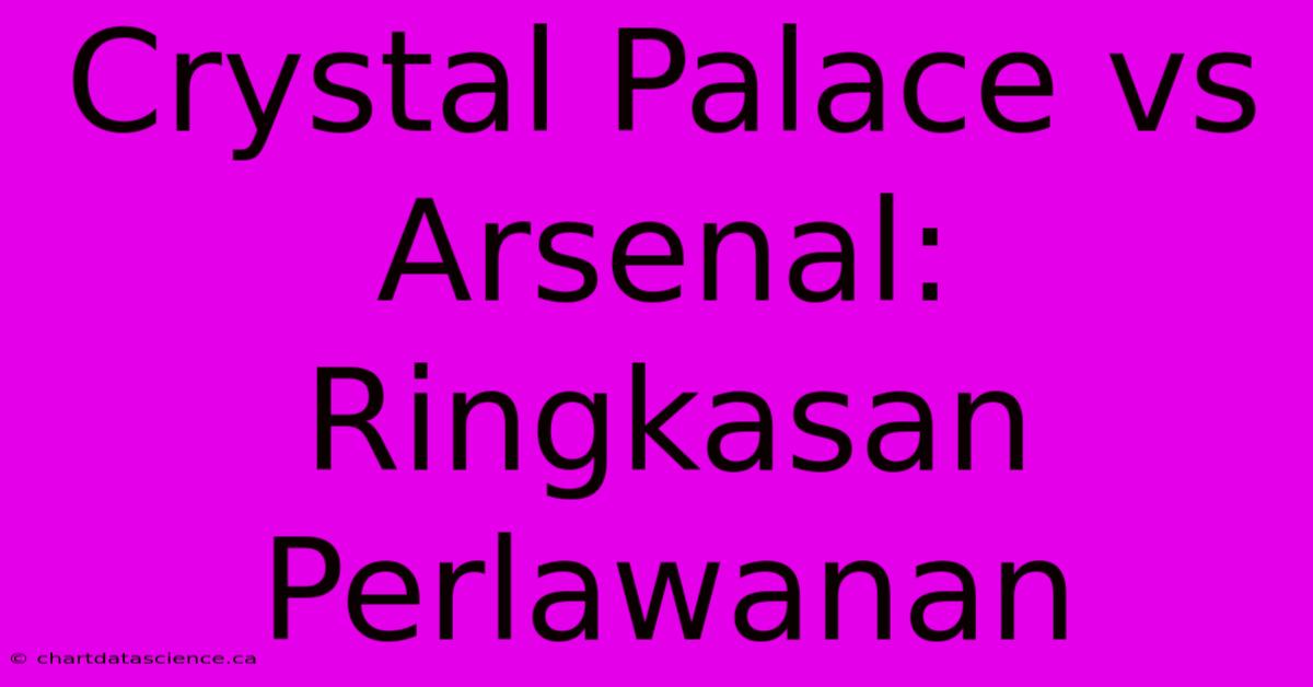 Crystal Palace Vs Arsenal: Ringkasan Perlawanan