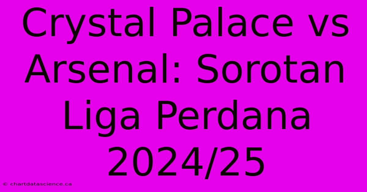 Crystal Palace Vs Arsenal: Sorotan Liga Perdana 2024/25