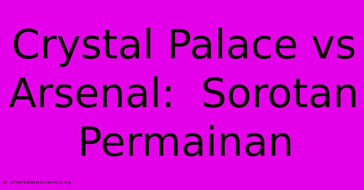 Crystal Palace Vs Arsenal:  Sorotan Permainan