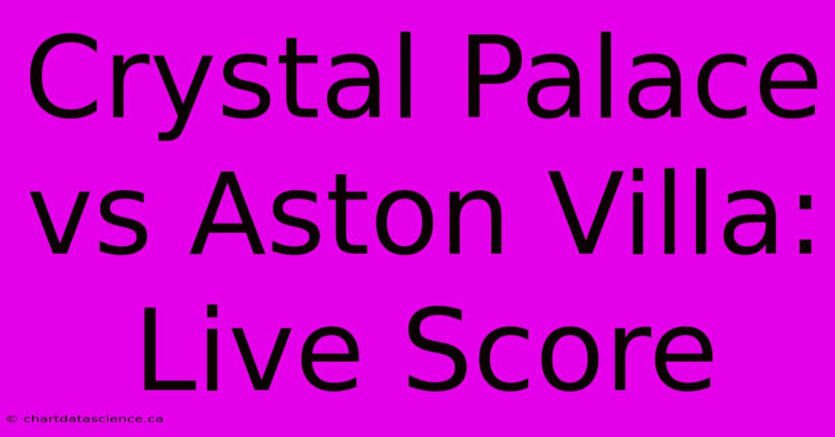 Crystal Palace Vs Aston Villa: Live Score