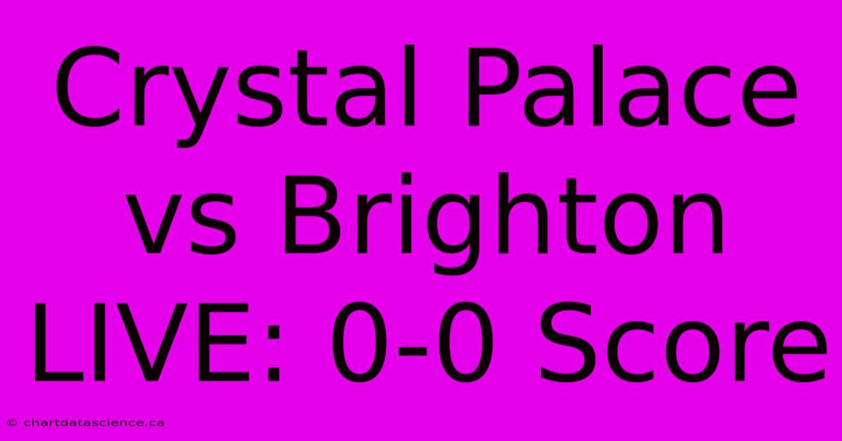 Crystal Palace Vs Brighton LIVE: 0-0 Score