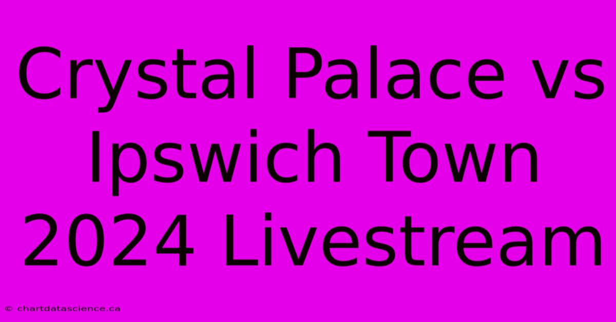 Crystal Palace Vs Ipswich Town 2024 Livestream