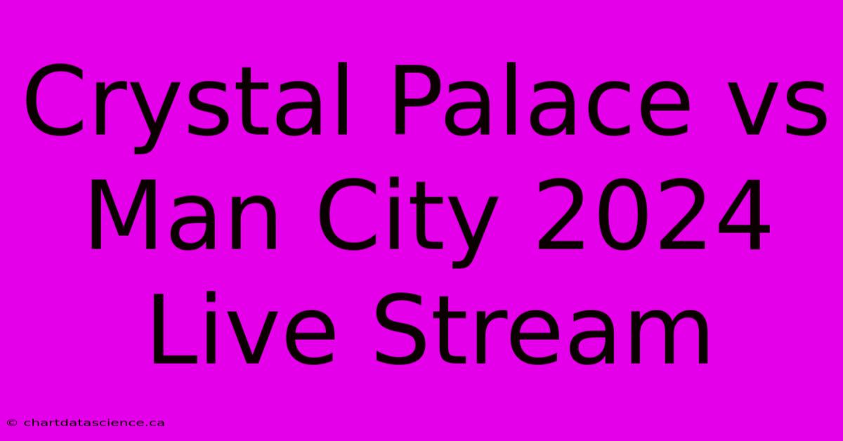 Crystal Palace Vs Man City 2024 Live Stream