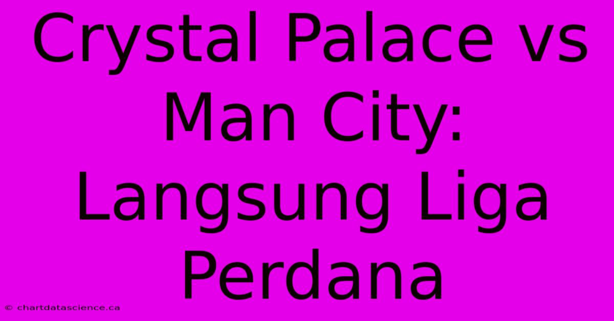 Crystal Palace Vs Man City: Langsung Liga Perdana