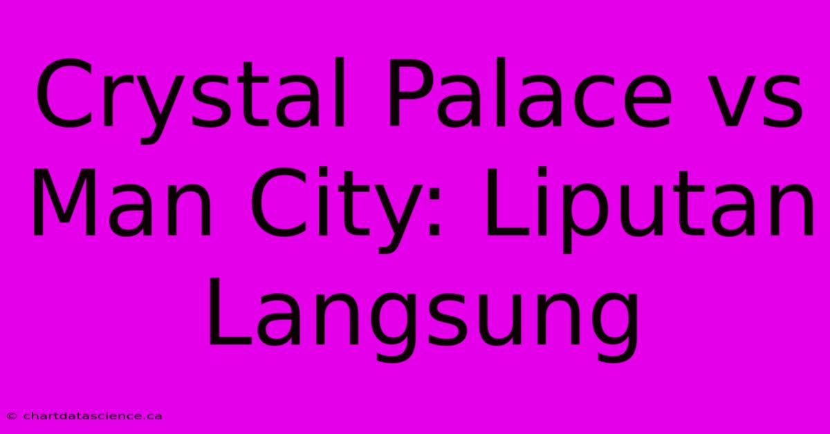 Crystal Palace Vs Man City: Liputan Langsung