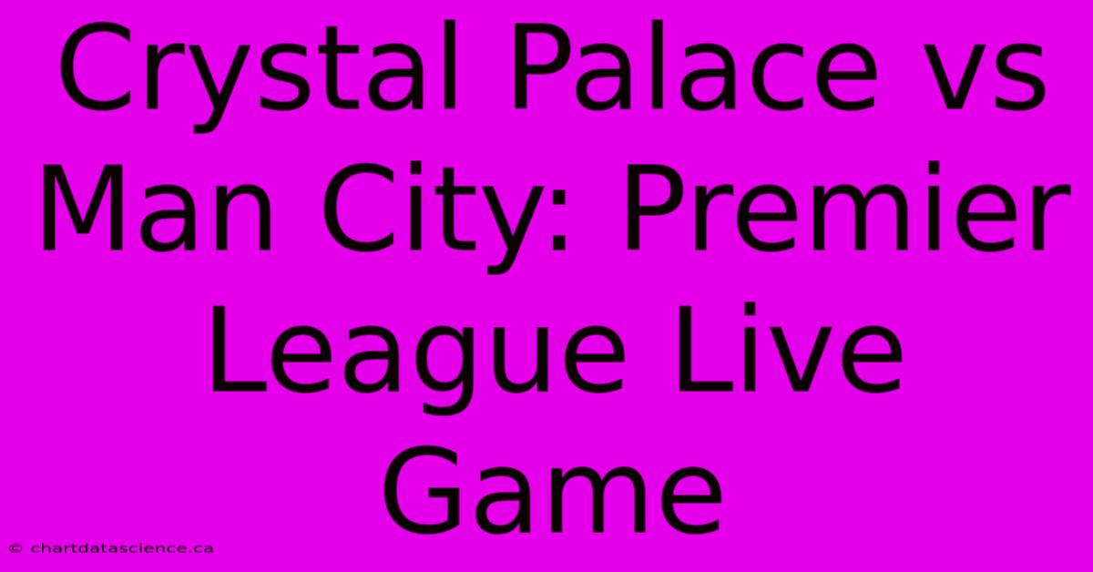 Crystal Palace Vs Man City: Premier League Live Game