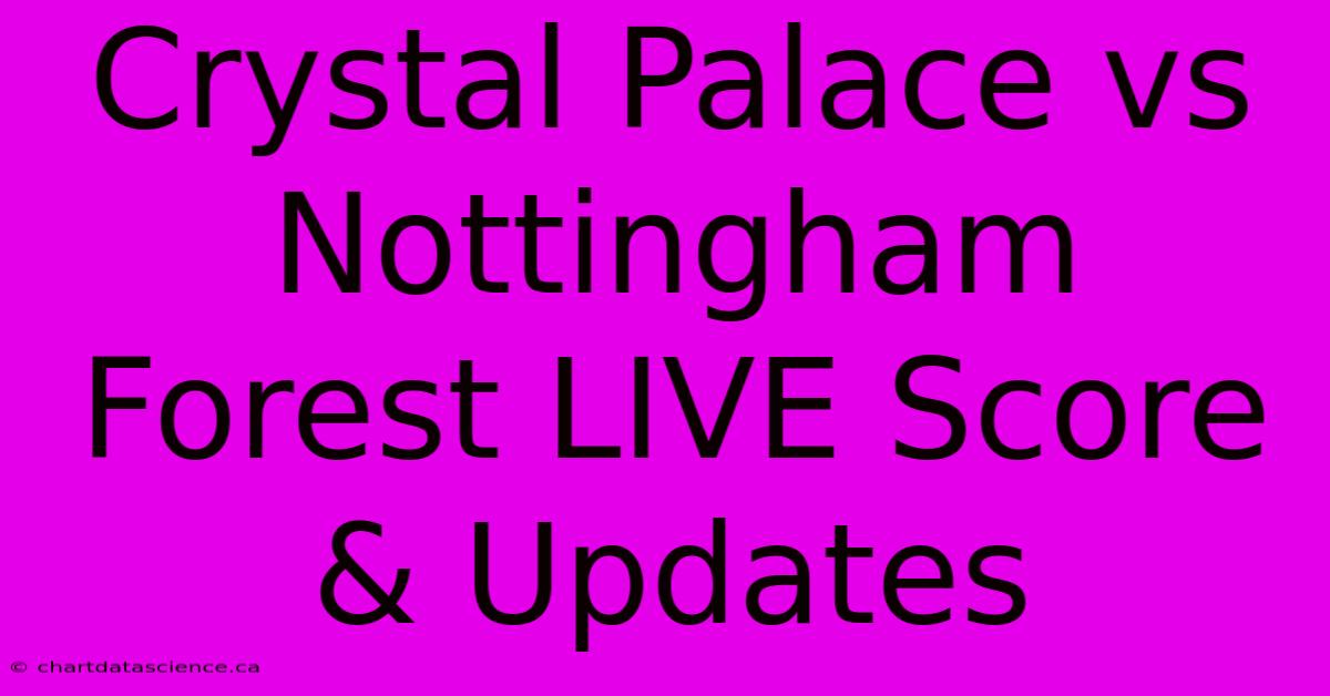 Crystal Palace Vs Nottingham Forest LIVE Score & Updates