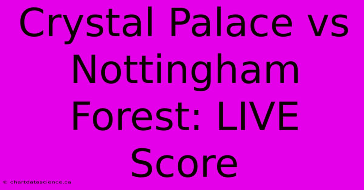 Crystal Palace Vs Nottingham Forest: LIVE Score