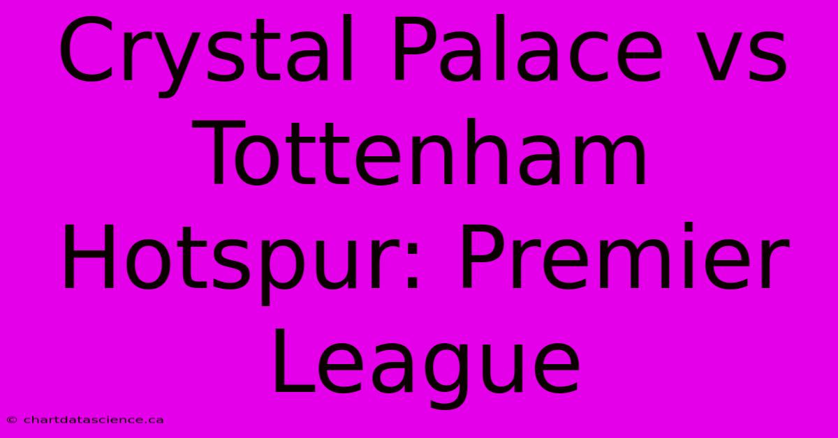 Crystal Palace Vs Tottenham Hotspur: Premier League 