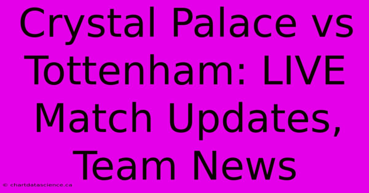 Crystal Palace Vs Tottenham: LIVE Match Updates, Team News