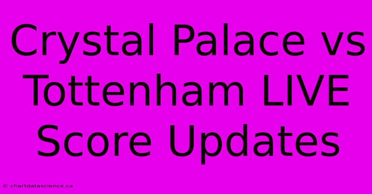 Crystal Palace Vs Tottenham LIVE Score Updates