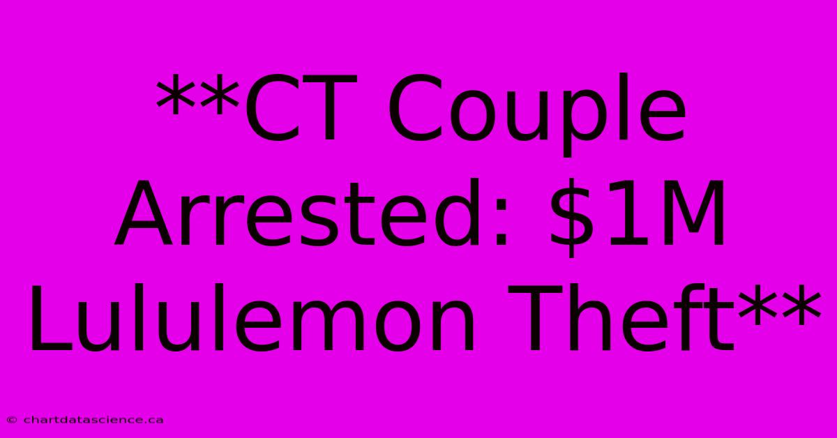 **CT Couple Arrested: $1M Lululemon Theft**