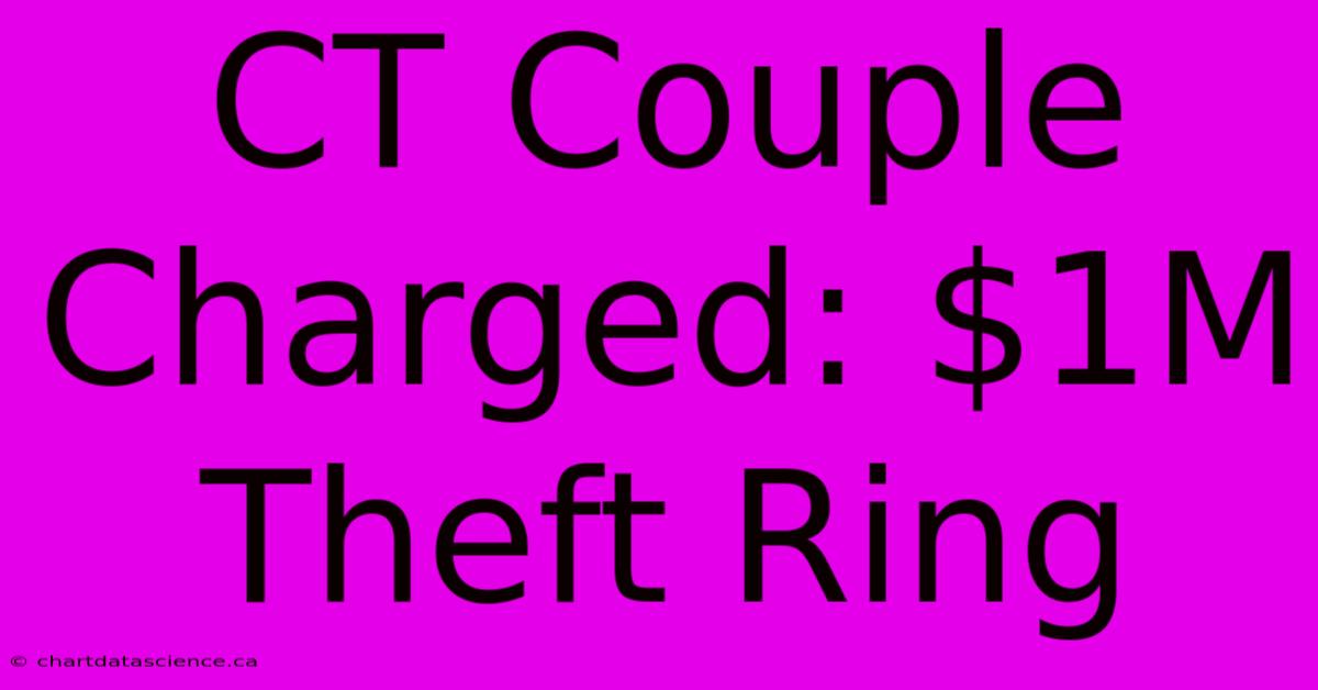 CT Couple Charged: $1M Theft Ring