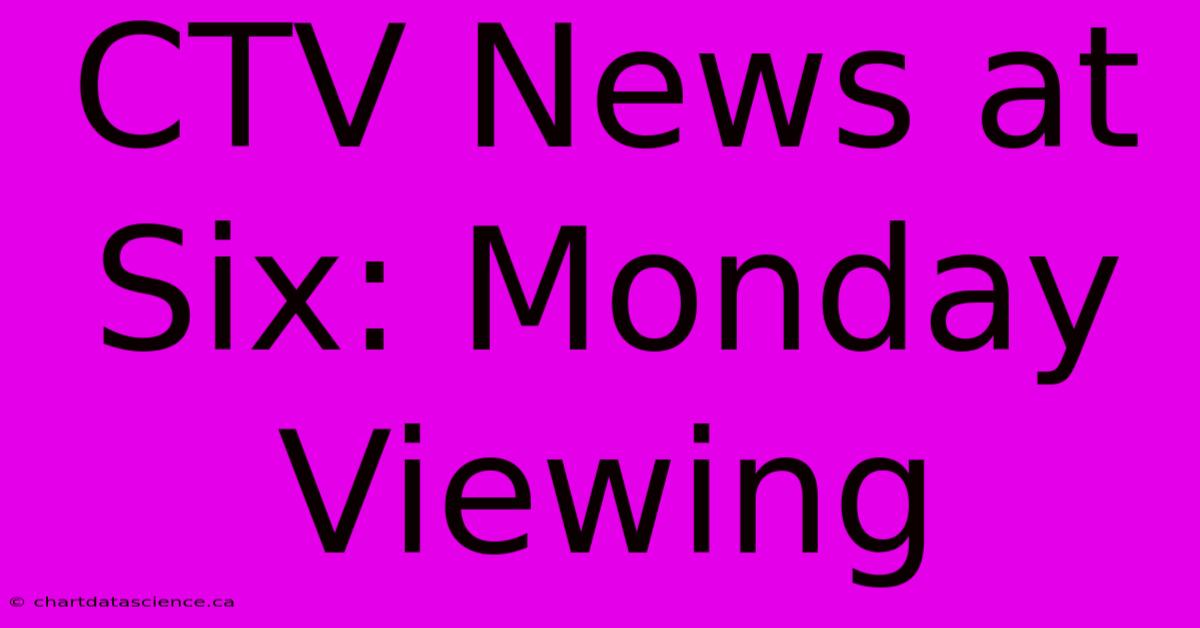 CTV News At Six: Monday Viewing