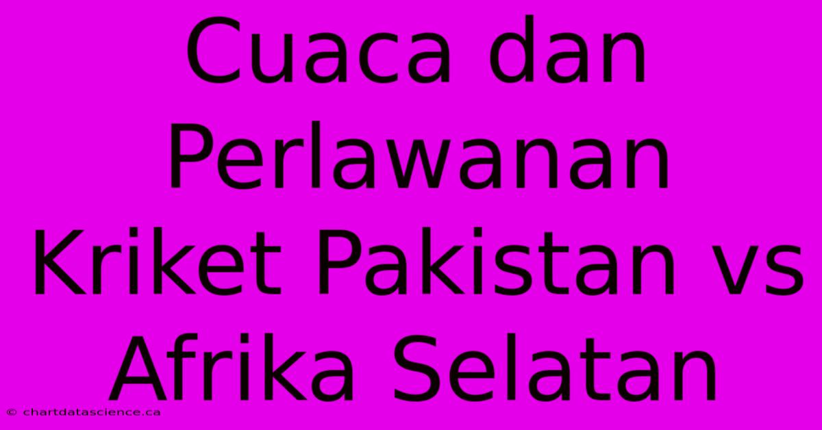 Cuaca Dan Perlawanan Kriket Pakistan Vs Afrika Selatan