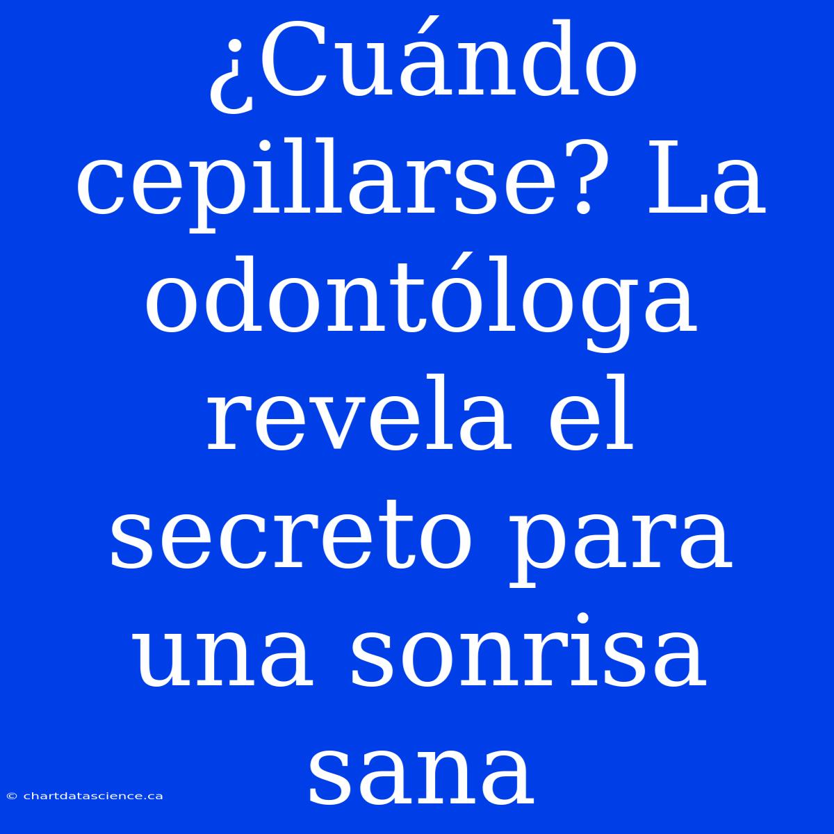 ¿Cuándo Cepillarse? La Odontóloga Revela El Secreto Para Una Sonrisa Sana