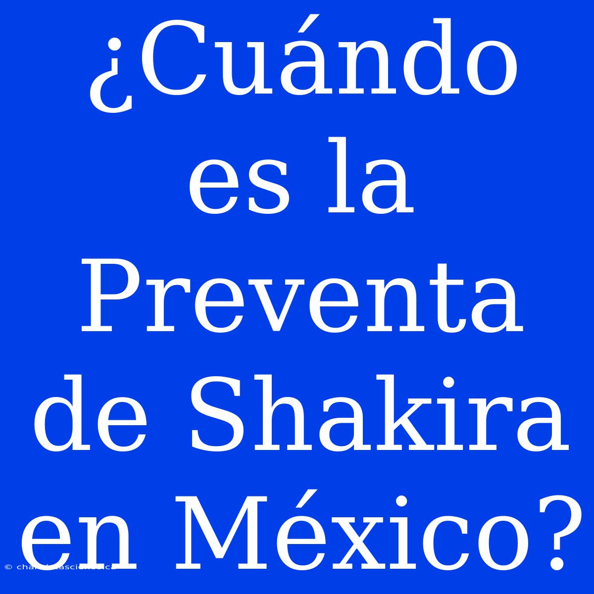 ¿Cuándo Es La Preventa De Shakira En México?