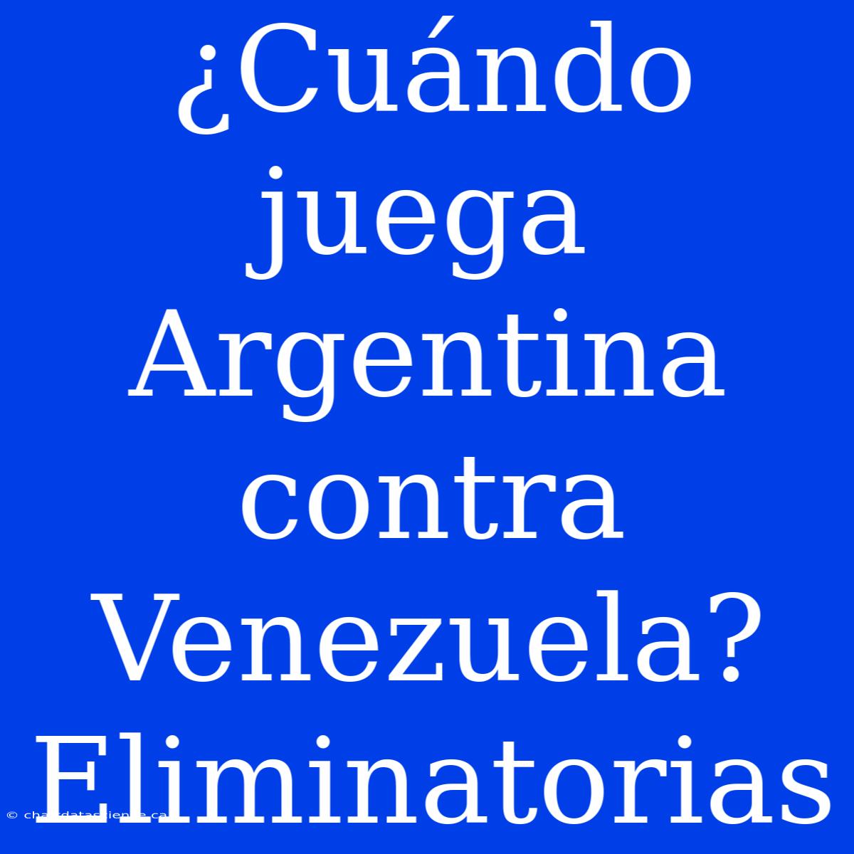 ¿Cuándo Juega Argentina Contra Venezuela? Eliminatorias