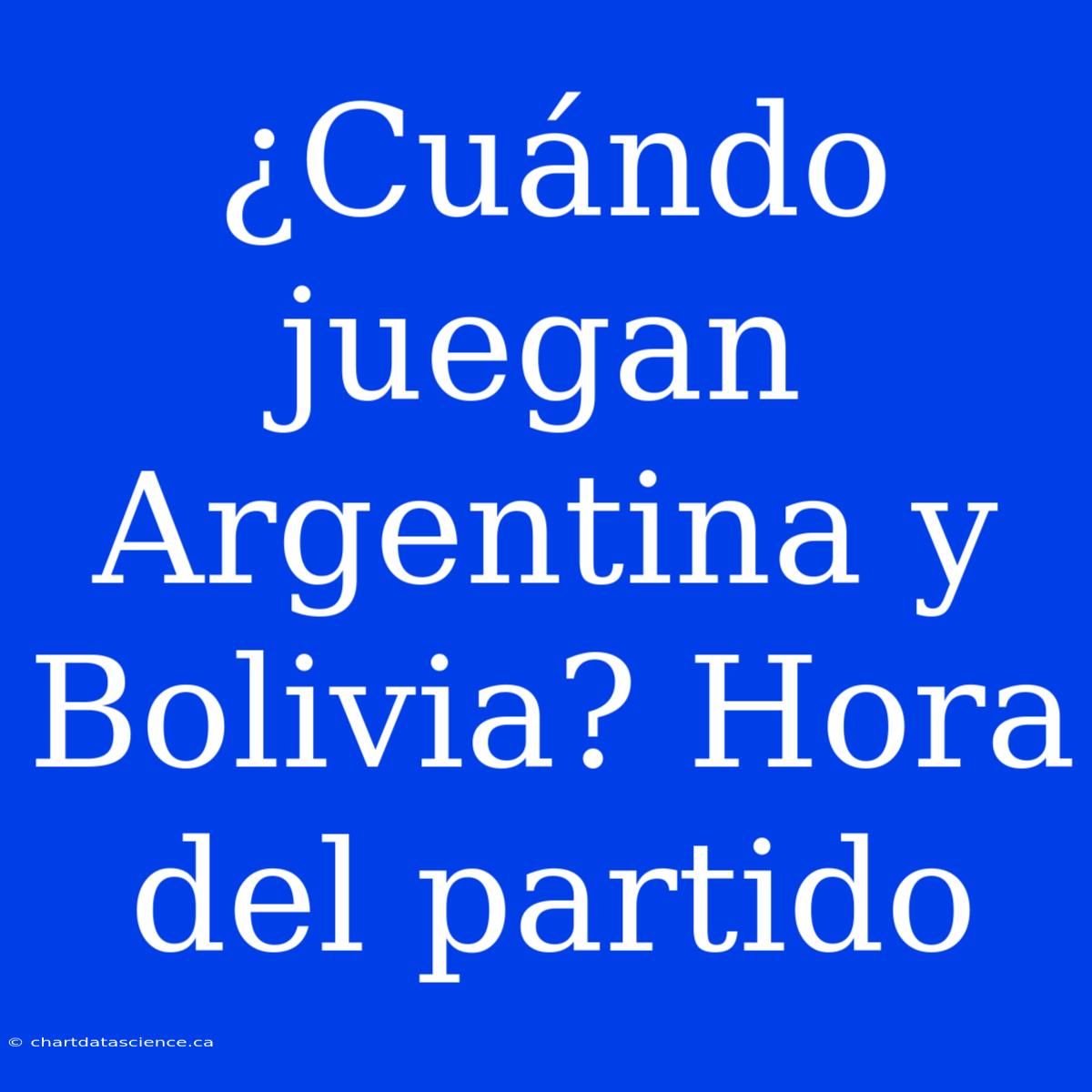 ¿Cuándo Juegan Argentina Y Bolivia? Hora Del Partido