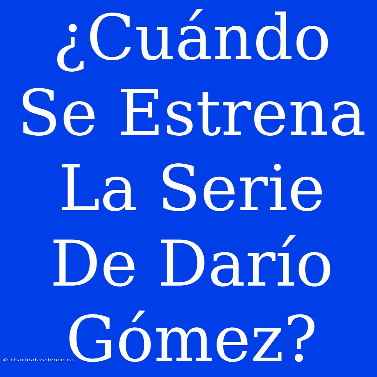 ¿Cuándo Se Estrena La Serie De Darío Gómez?