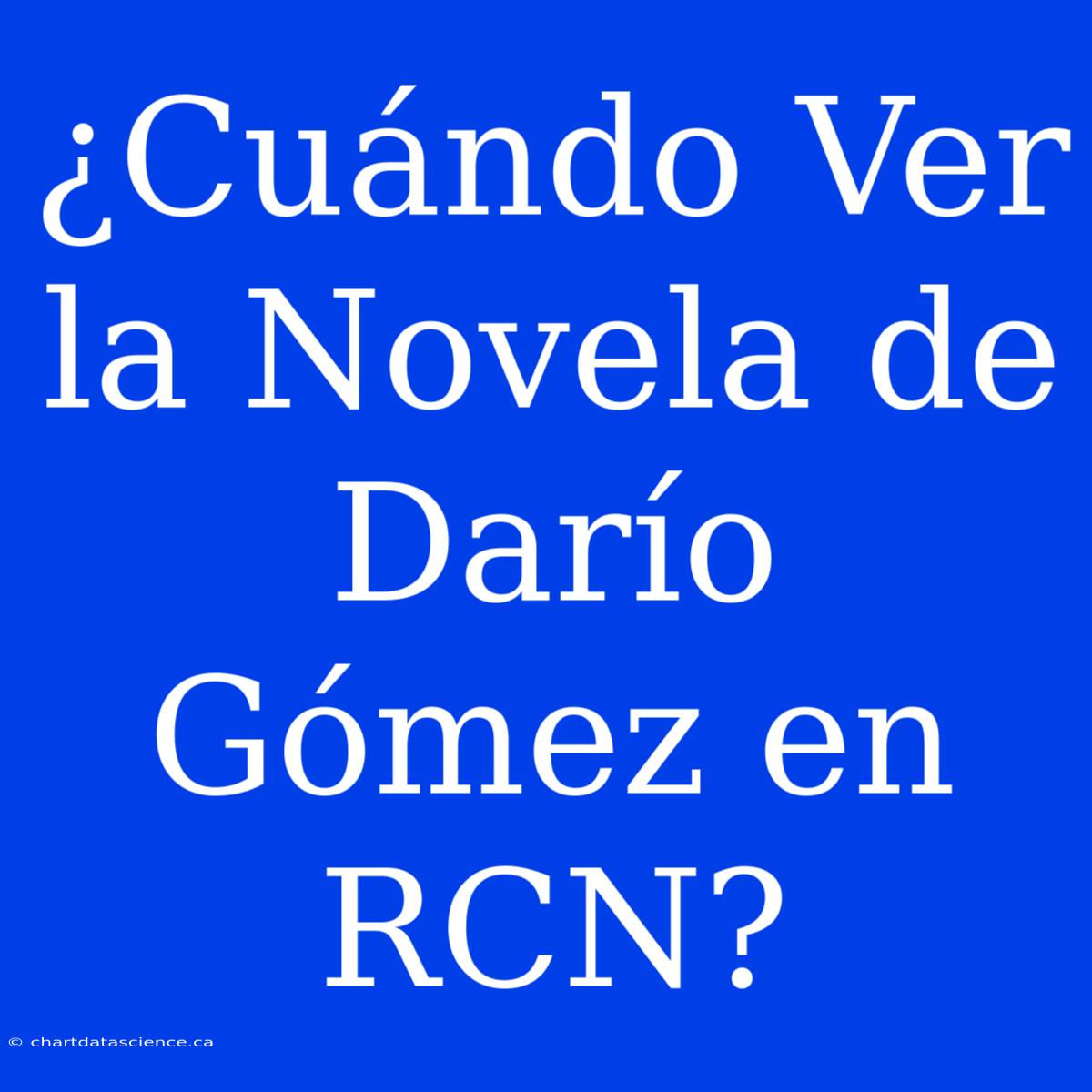 ¿Cuándo Ver La Novela De Darío Gómez En RCN?