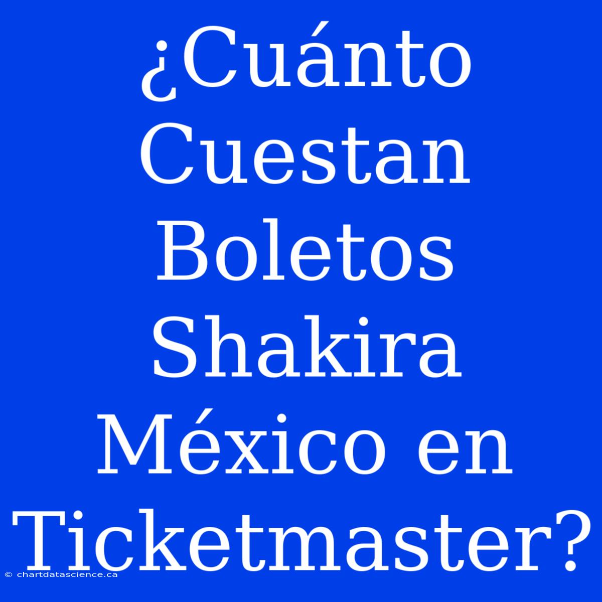 ¿Cuánto Cuestan Boletos Shakira México En Ticketmaster?