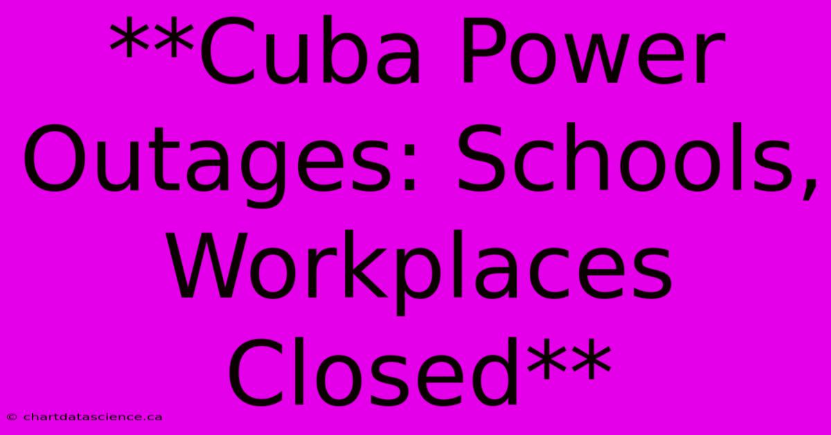 **Cuba Power Outages: Schools, Workplaces Closed**