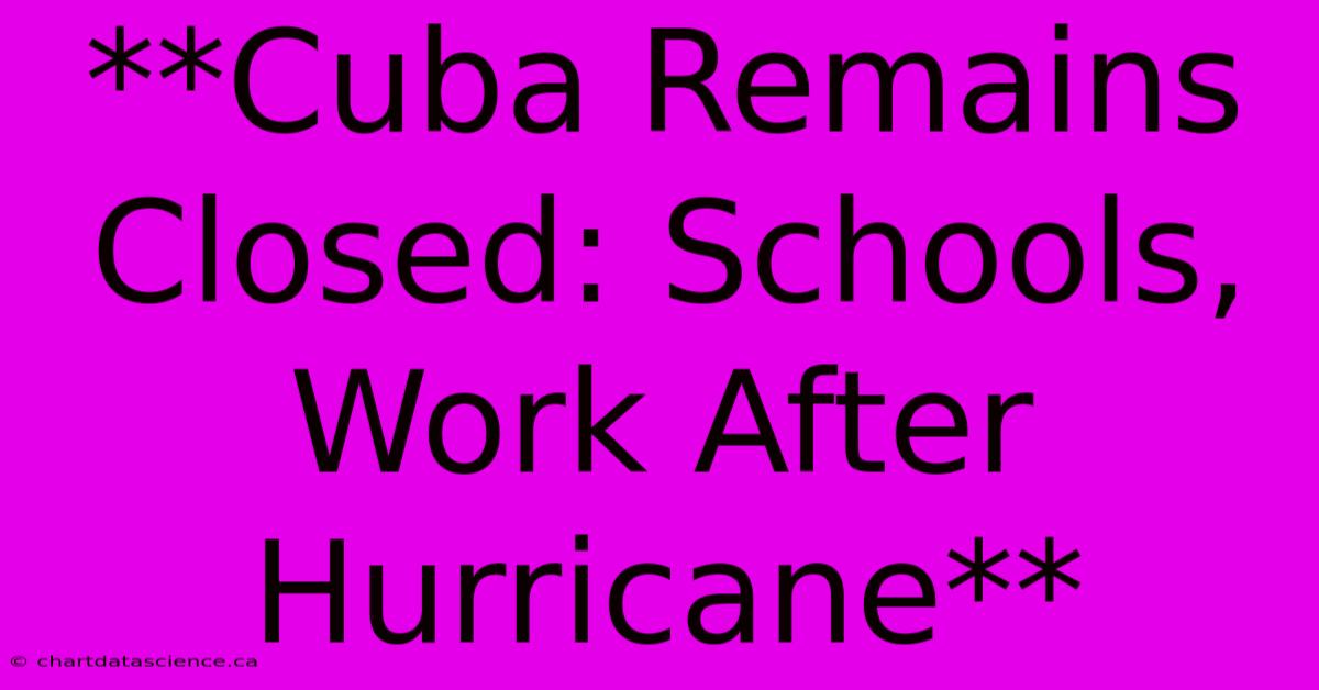 **Cuba Remains Closed: Schools, Work After Hurricane** 