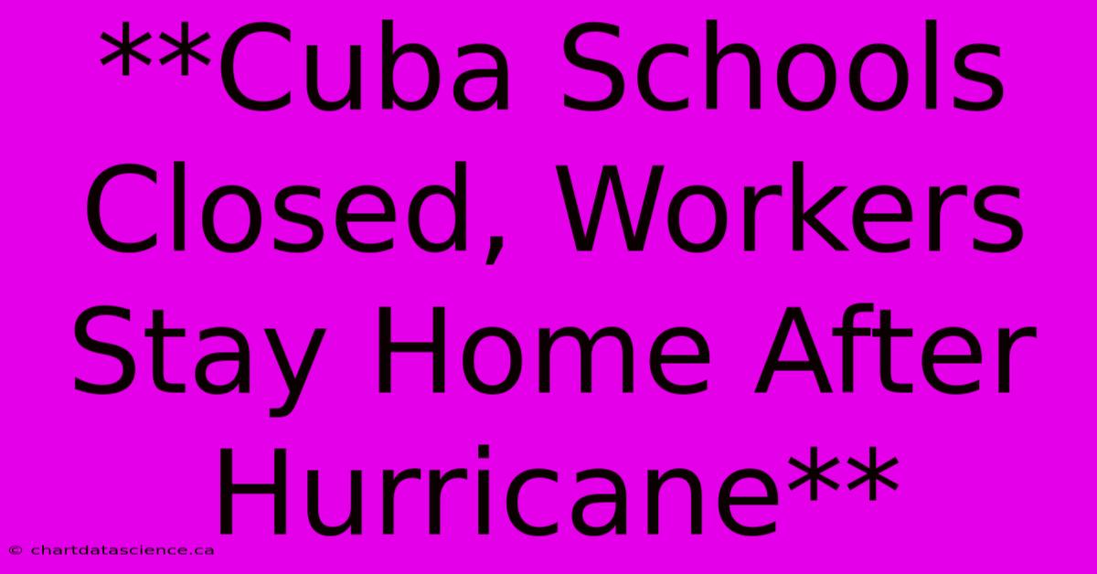 **Cuba Schools Closed, Workers Stay Home After Hurricane** 