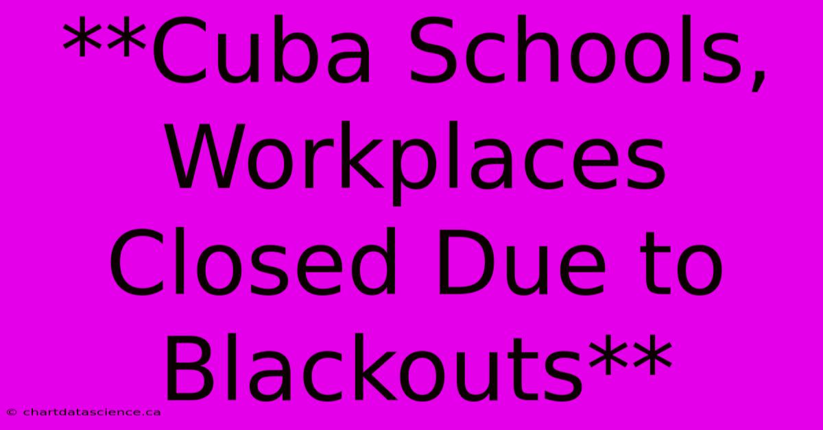 **Cuba Schools, Workplaces Closed Due To Blackouts**