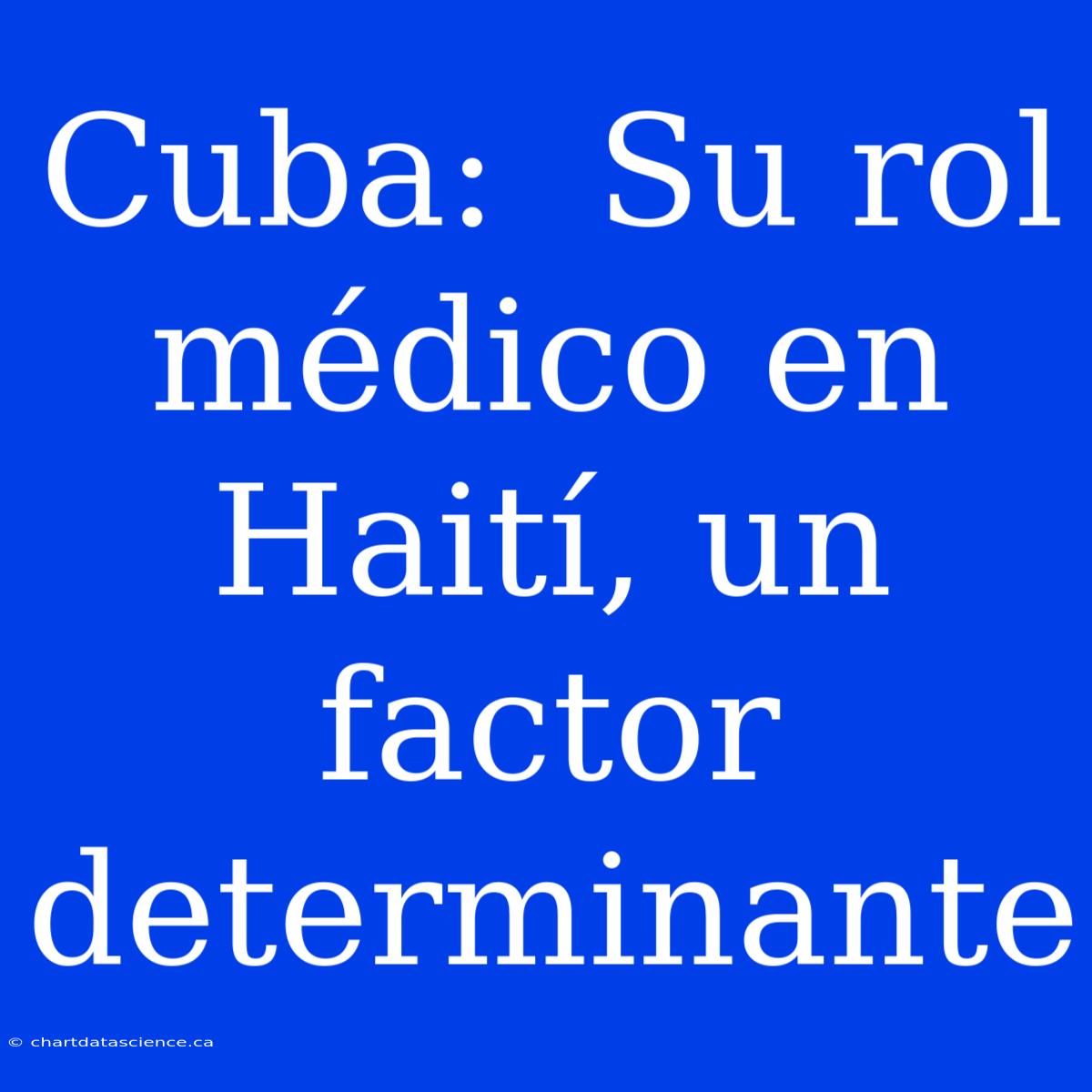 Cuba:  Su Rol Médico En Haití, Un Factor Determinante