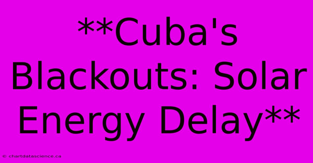 **Cuba's Blackouts: Solar Energy Delay** 